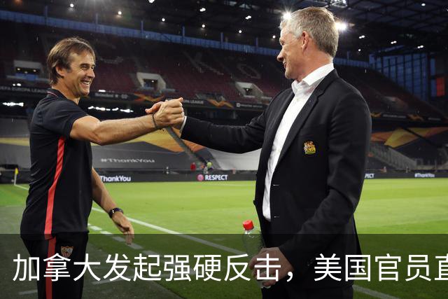 加拿大发起强硬反击，美国官员直言不可战胜
