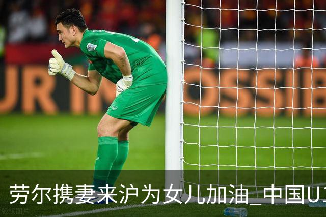 劳尔携妻来沪为女儿加油 中国U17主场5比0取胜