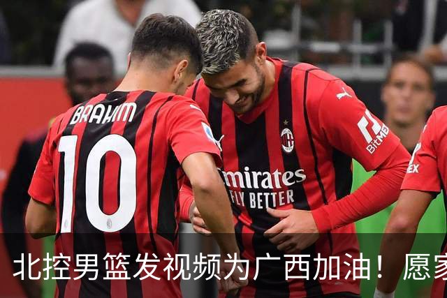 北控男篮发视频为广西加油！愿家园无恙 英雄平安归来