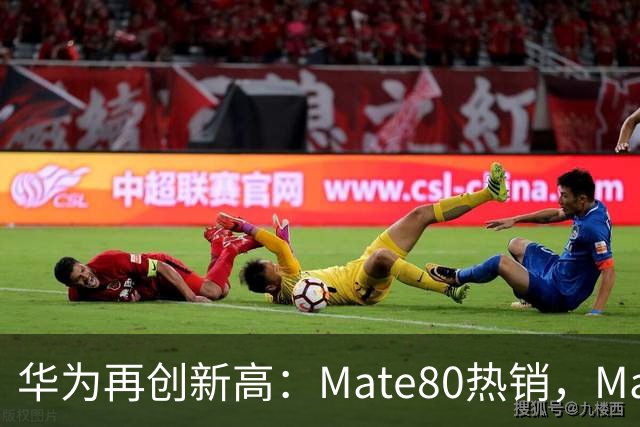 华为再创新高：Mate80热销，Mate90发布在即！