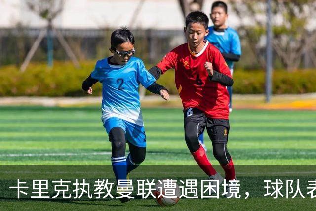 卡里克执教曼联遭遇困境，球队表现不佳引发质疑