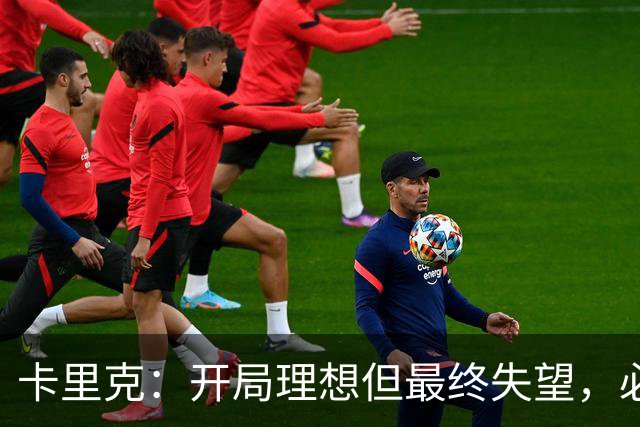 卡里克：开局理想但最终失望，必须找出改进之道