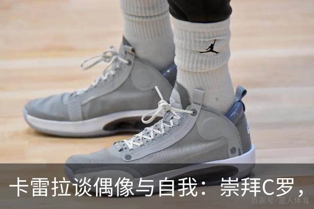 卡雷拉谈偶像与自我：崇拜C罗，认为姆巴佩当今最强