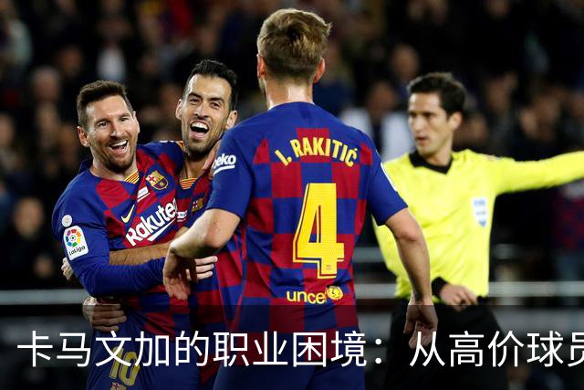卡马文加的职业困境：从高价球员到伯纳乌的争议