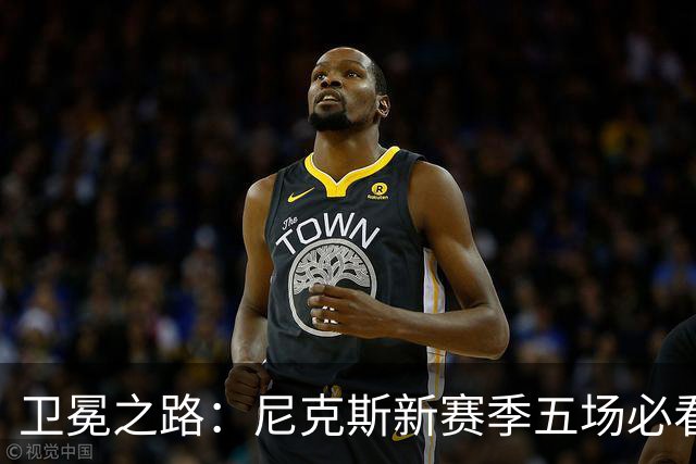 卫冕之路：尼克斯新赛季五场必看对决