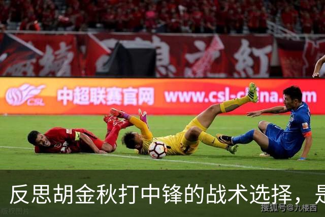 反思胡金秋打中锋的战术选择，是否真是误判？