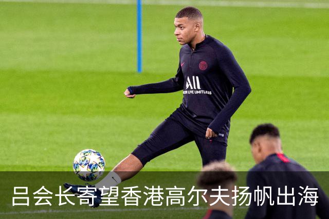 吕会长寄望香港高尔夫扬帆出海