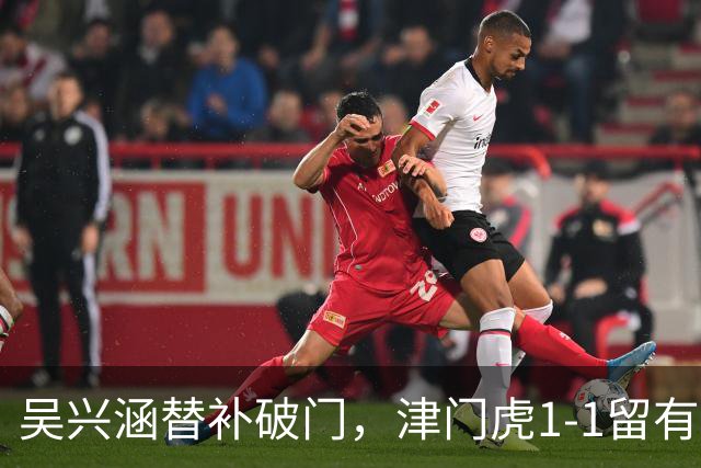 吴兴涵替补破门，津门虎1-1留有遗憾