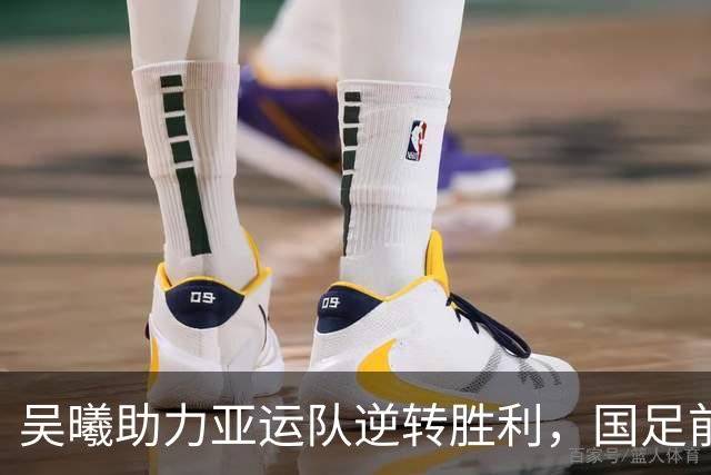 吴曦助力亚运队逆转胜利，国足前景乐观