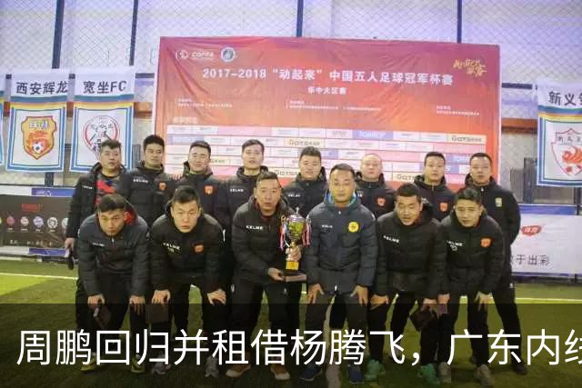 周鹏回归并租借杨腾飞，广东内线迎来双重补强