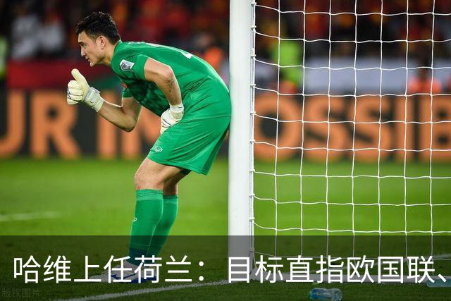 哈维上任荷兰：目标直指欧国联、欧锦赛与世界杯