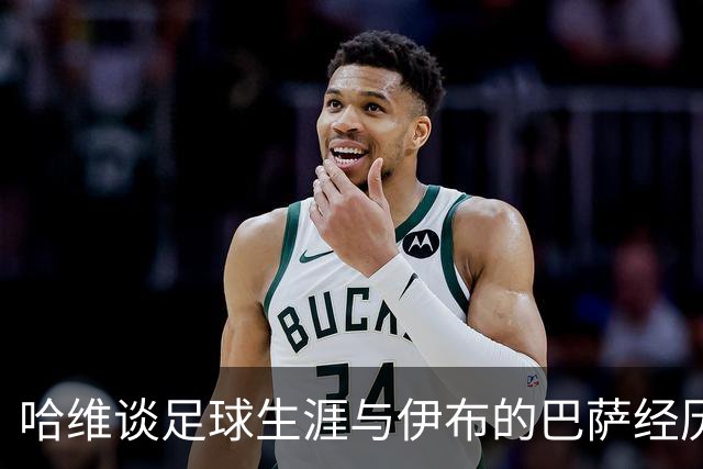 哈维谈足球生涯与伊布的巴萨经历