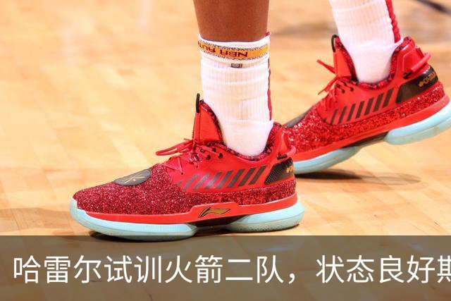 哈雷尔试训火箭二队，状态良好期待重返NBA