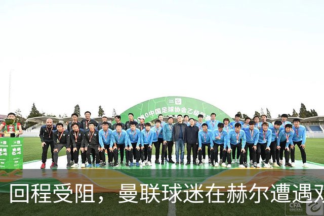 回程受阻，曼联球迷在赫尔遭遇双重打击
