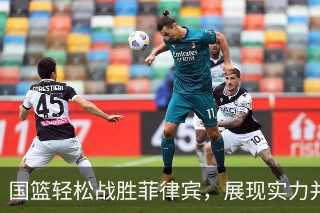 国篮轻松战胜菲律宾，展现实力并需谨慎前行