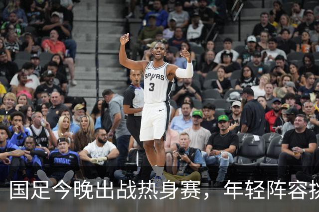 国足今晚出战热身赛，年轻阵容挑战巴勒斯坦，期盼主场首胜！