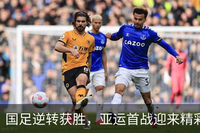 国足逆转获胜，亚运首战迎来精彩开局