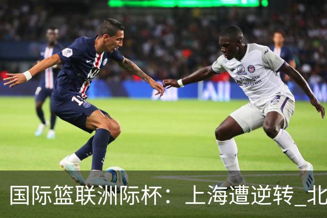 国际篮联洲际杯：上海遭逆转 北控失利