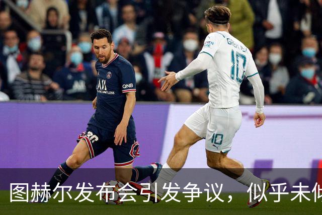 图赫尔发布会引发争议，似乎未倾听球迷声音