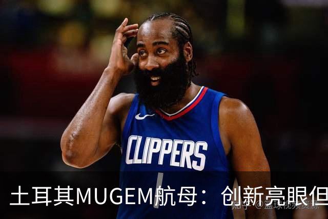 土耳其MUGEM航母：创新亮眼但还远未“无懈可击