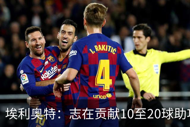 埃利奥特：志在贡献10至20球助攻，助瓦伦回归欧洲赛场