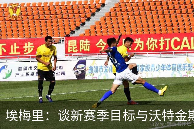 埃梅里：谈新赛季目标与沃特金斯的转会可能性