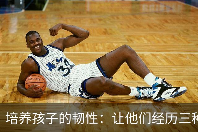 培养孩子的韧性：让他们经历三种辛苦