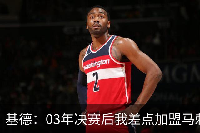 基德：03年决赛后我差点加盟马刺