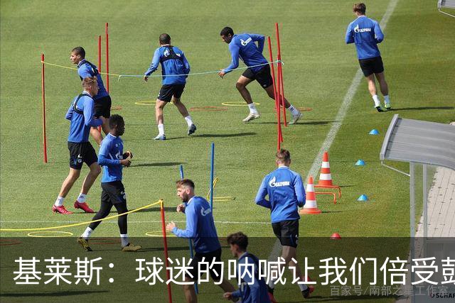 基莱斯：球迷的呐喊让我们倍受鼓舞