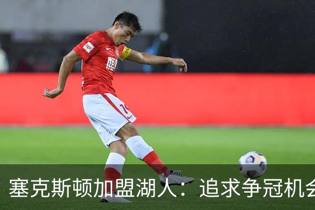 塞克斯顿加盟湖人：追求争冠机会，卢尼称愿跟随东契奇