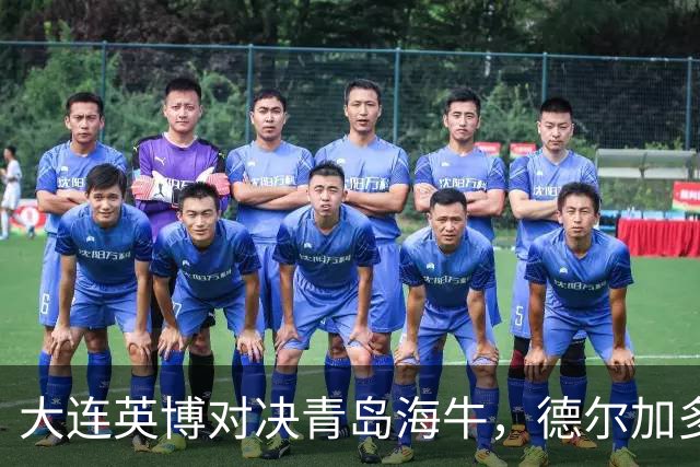 大连英博对决青岛海牛，德尔加多迎战刘军帅！