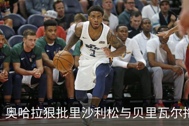 奥哈拉狠批里沙利松与贝里瓦尔拖累热刺