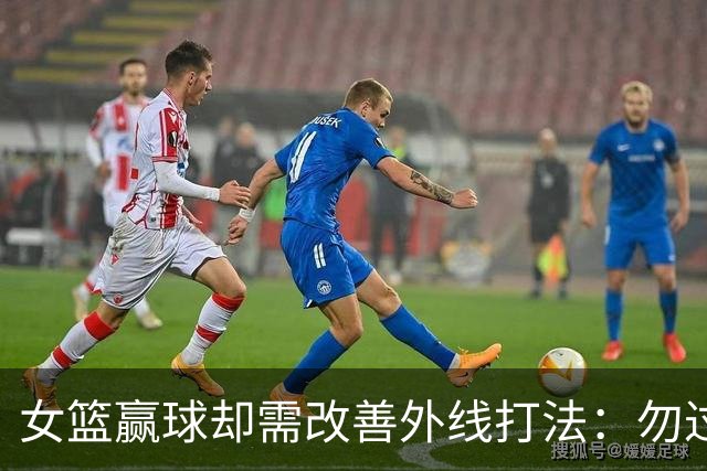 女篮赢球却需改善外线打法：勿过度依赖内线