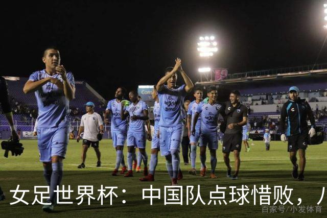女足世界杯：中国队点球惜败，八强名额决出