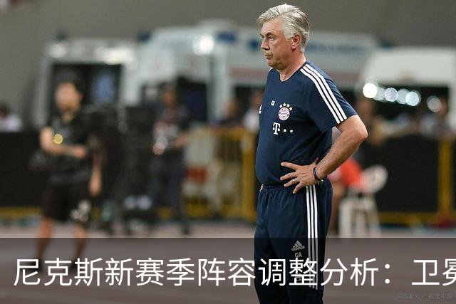 尼克斯新赛季阵容调整分析：卫冕可能性如何？