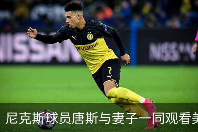 尼克斯球员唐斯与妻子一同观看美网赛事