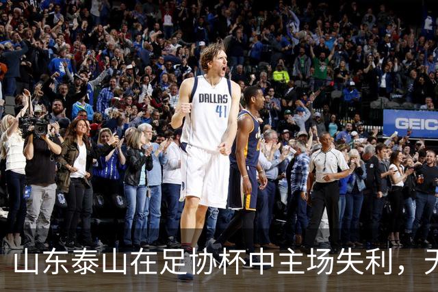 山东泰山在足协杯中主场失利，无缘八强