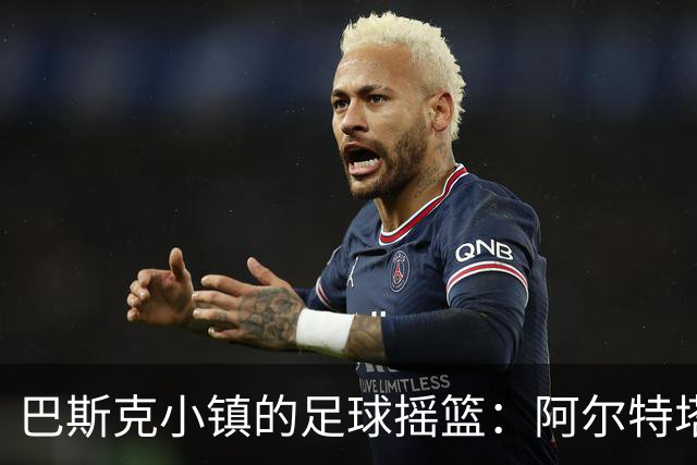 巴斯克小镇的足球摇篮：阿尔特塔的童年与三位英超名帅的起点