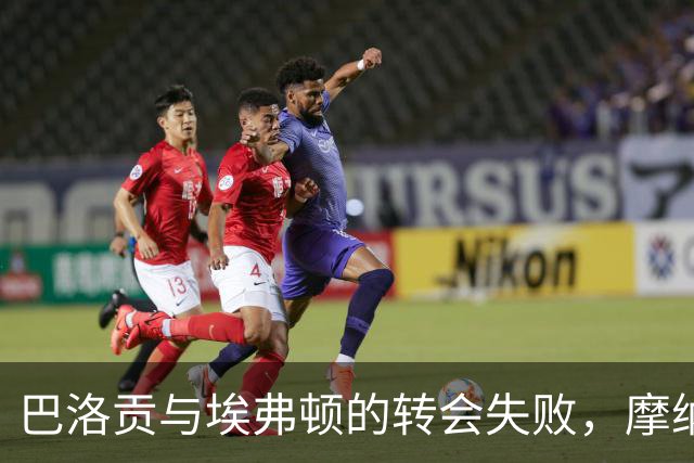 巴洛贡与埃弗顿的转会失败，摩纳哥将审视其未来