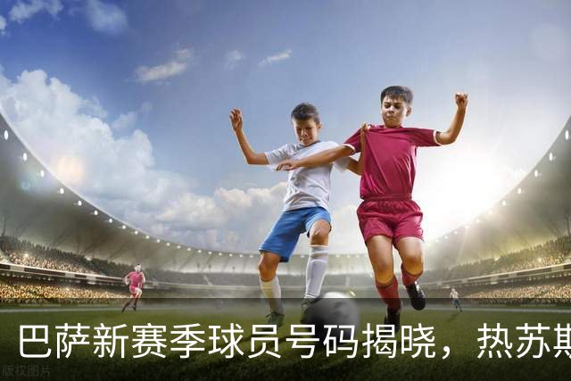 巴萨新赛季球员号码揭晓，热苏斯接过9号