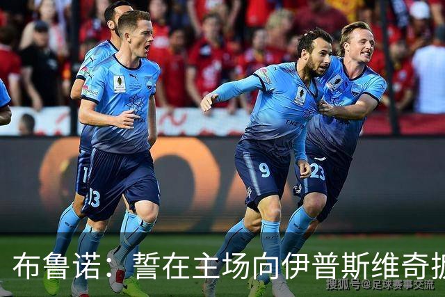 布鲁诺：誓在主场向伊普斯维奇扳回一城