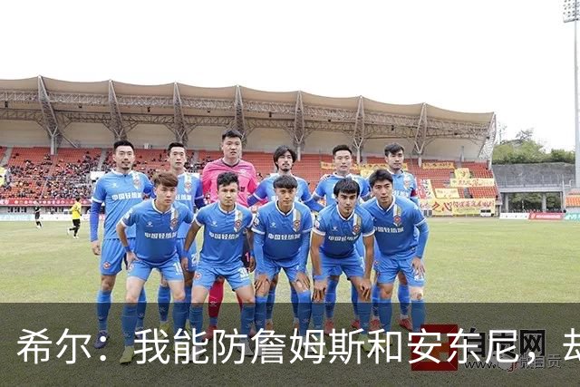 希尔：我能防詹姆斯和安东尼，却对科比束手无策