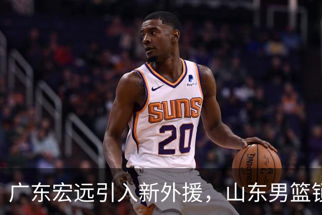 广东宏远引入新外援，山东男篮锁定帕克目标