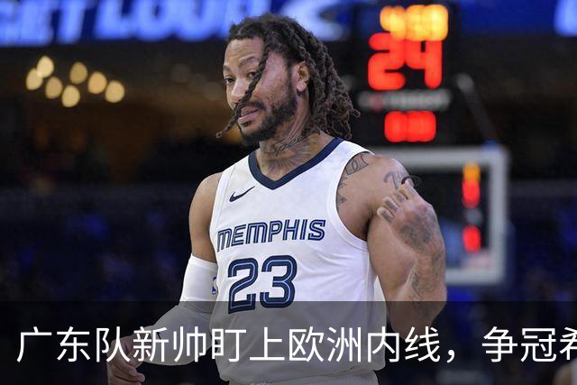 广东队新帅盯上欧洲内线，争冠希望大增