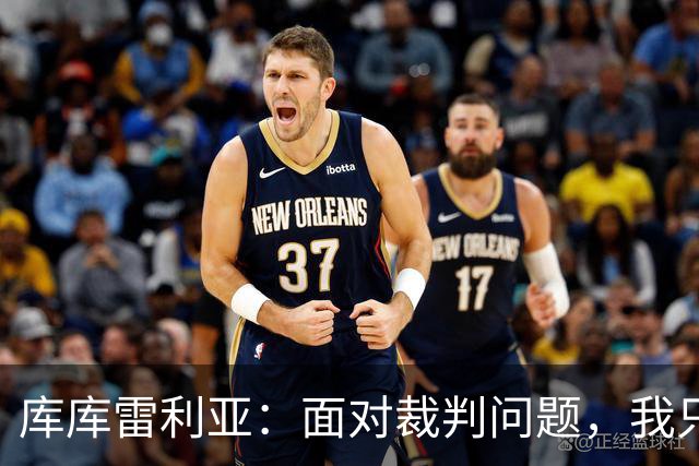 库库雷利亚：面对裁判问题，我只关心球队表现