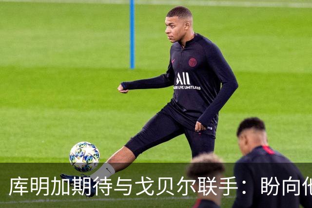 库明加期待与戈贝尔联手：盼向他学习防守技巧