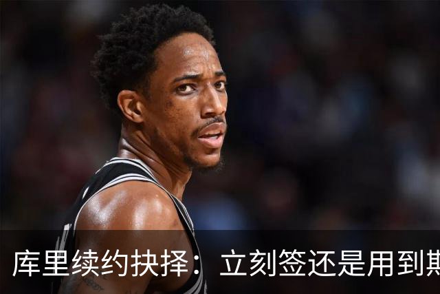 库里续约抉择：立刻签还是用到期合同施压勇士