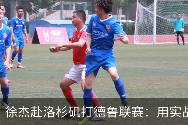 徐杰赴洛杉矶打德鲁联赛：用实战补齐短板