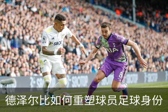 德泽尔比如何重塑球员足球身份