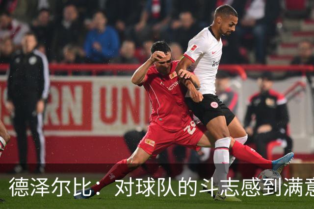 德泽尔比：对球队的斗志感到满意，但需改善进攻决策